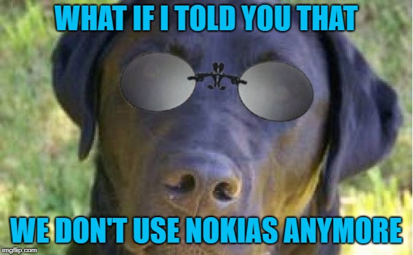WHAT IF I TOLD YOU THAT WE DON'T USE NOKIAS ANYMORE | made w/ Imgflip meme maker
