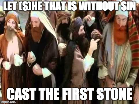 monty python life of brian stoning | LET (S)HE THAT IS WITHOUT SIN; CAST THE FIRST STONE | image tagged in monty python life of brian stoning | made w/ Imgflip meme maker