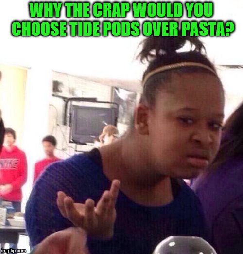 Black Girl Wat Meme | WHY THE CRAP WOULD YOU CHOOSE TIDE PODS OVER PASTA? | image tagged in memes,black girl wat | made w/ Imgflip meme maker