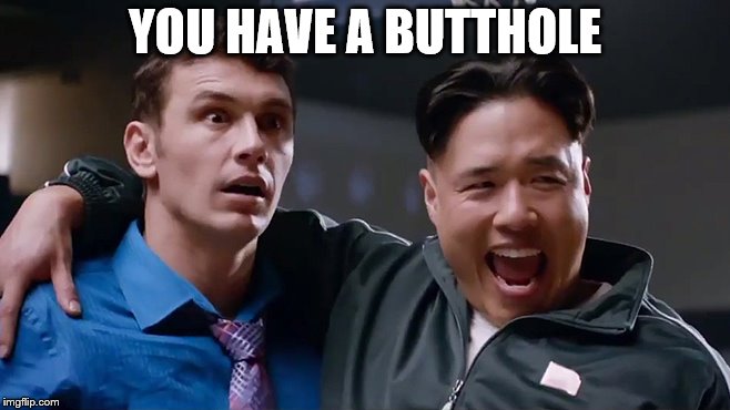 YOU HAVE A BUTTHOLE | made w/ Imgflip meme maker