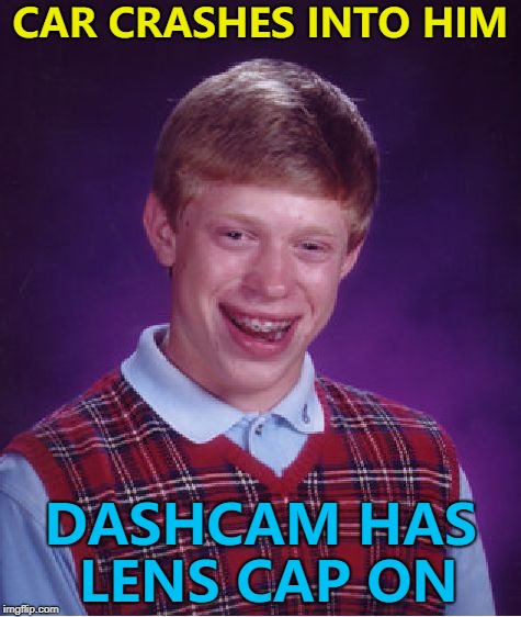 I don't think they actually have lens caps... :) | CAR CRASHES INTO HIM; DASHCAM HAS LENS CAP ON | image tagged in memes,bad luck brian,dashcam | made w/ Imgflip meme maker