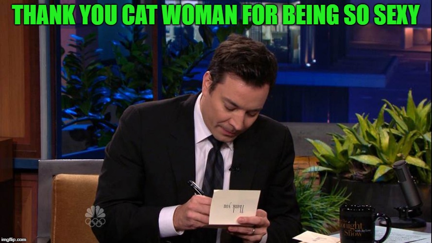 Jimmy Falon | THANK YOU CAT WOMAN FOR BEING SO SEXY | image tagged in jimmy falon | made w/ Imgflip meme maker