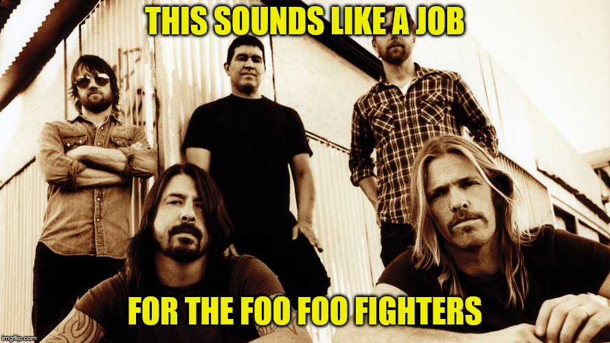 THIS SOUNDS LIKE A JOB FOR THE FOO FOO FIGHTERS | made w/ Imgflip meme maker