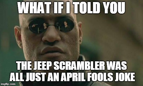 Matrix Morpheus Meme | WHAT IF I TOLD YOU; THE JEEP SCRAMBLER WAS ALL JUST AN APRIL FOOLS JOKE | image tagged in memes,matrix morpheus | made w/ Imgflip meme maker