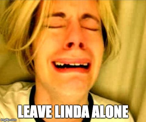 Leave Britney Alone | LEAVE LINDA ALONE | image tagged in leave britney alone | made w/ Imgflip meme maker