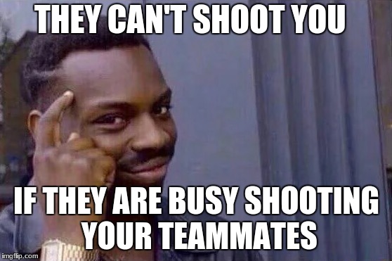 You cant - if you don't  | THEY CAN'T SHOOT YOU; IF THEY ARE BUSY SHOOTING YOUR TEAMMATES | image tagged in you cant - if you don't | made w/ Imgflip meme maker