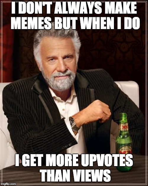 The Most Interesting Man In The World | I DON'T ALWAYS MAKE MEMES BUT WHEN I DO; I GET MORE UPVOTES THAN VIEWS | image tagged in memes,the most interesting man in the world | made w/ Imgflip meme maker