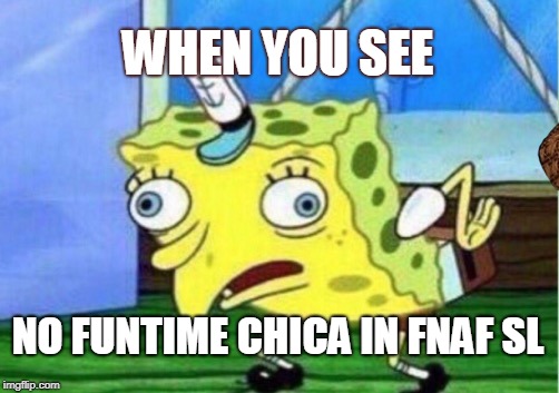 Mocking Spongebob | WHEN YOU SEE; NO FUNTIME CHICA IN FNAF SL | image tagged in memes,mocking spongebob,scumbag | made w/ Imgflip meme maker