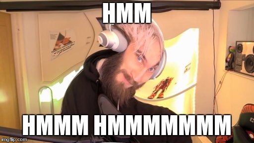 Pewdiepie HMM | HMM HMMM HMMMMMMM | image tagged in pewdiepie hmm | made w/ Imgflip meme maker