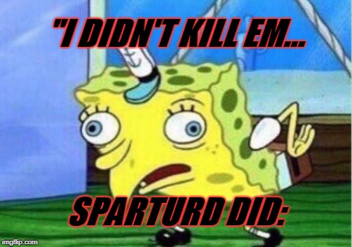Mocking Spongebob | "I DIDN'T KILL EM... SPARTURD DID: | image tagged in memes,mocking spongebob | made w/ Imgflip meme maker