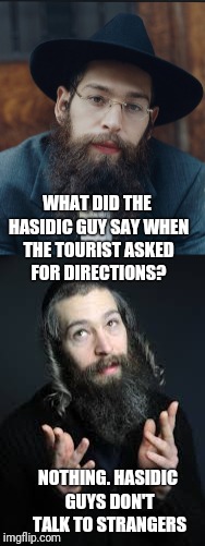 Rabbi Obvious. Oye! | WHAT DID THE HASIDIC GUY SAY WHEN THE TOURIST ASKED FOR DIRECTIONS? NOTHING. HASIDIC GUYS DON'T TALK TO STRANGERS | image tagged in rabbi,jew,jewish,jewish guy,israel jews,evilmandoevil | made w/ Imgflip meme maker