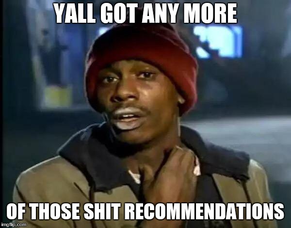 Y'all Got Any More Of That Meme | YALL GOT ANY MORE OF THOSE SHIT RECOMMENDATIONS | image tagged in memes,y'all got any more of that | made w/ Imgflip meme maker