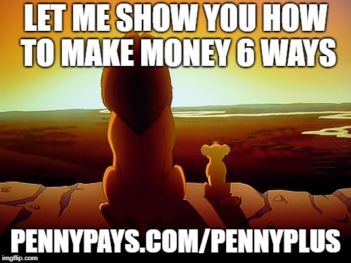 Lion King | LET ME SHOW YOU HOW TO MAKE MONEY 6 WAYS; PENNYPAYS.COM/PENNYPLUS | image tagged in memes,lion king | made w/ Imgflip meme maker