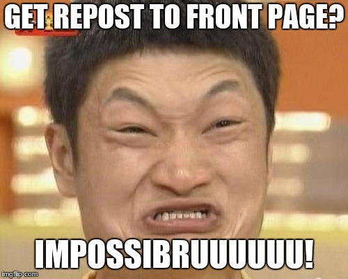 Impossibru Guy Original | GET REPOST TO FRONT PAGE? IMPOSSIBRUUUUUU! | image tagged in memes,impossibru guy original | made w/ Imgflip meme maker