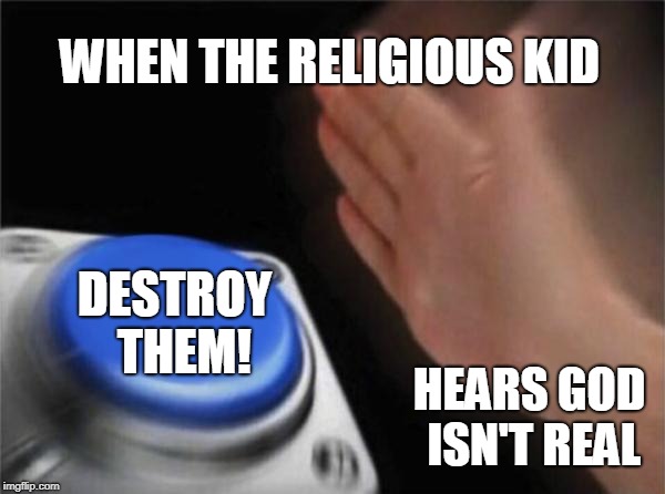 True | WHEN THE RELIGIOUS KID; DESTROY 
THEM! HEARS GOD ISN'T REAL | image tagged in memes,blank nut button,religion,button | made w/ Imgflip meme maker