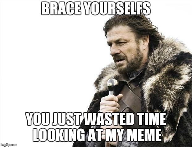 Brace Yourselves X is Coming Meme | BRACE YOURSELFS; YOU JUST WASTED TIME LOOKING AT MY MEME | image tagged in memes,brace yourselves x is coming | made w/ Imgflip meme maker