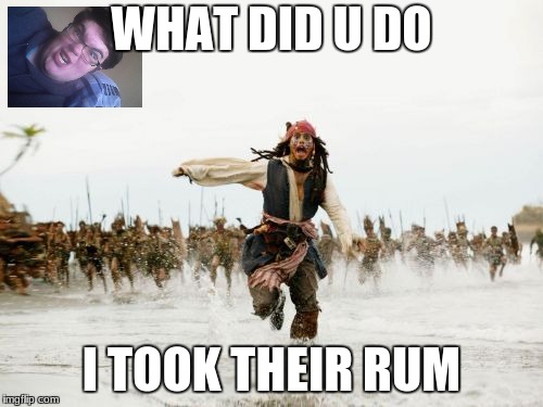 Jack Sparrow Being Chased | WHAT DID U DO; I TOOK THEIR RUM | image tagged in memes,jack sparrow being chased | made w/ Imgflip meme maker