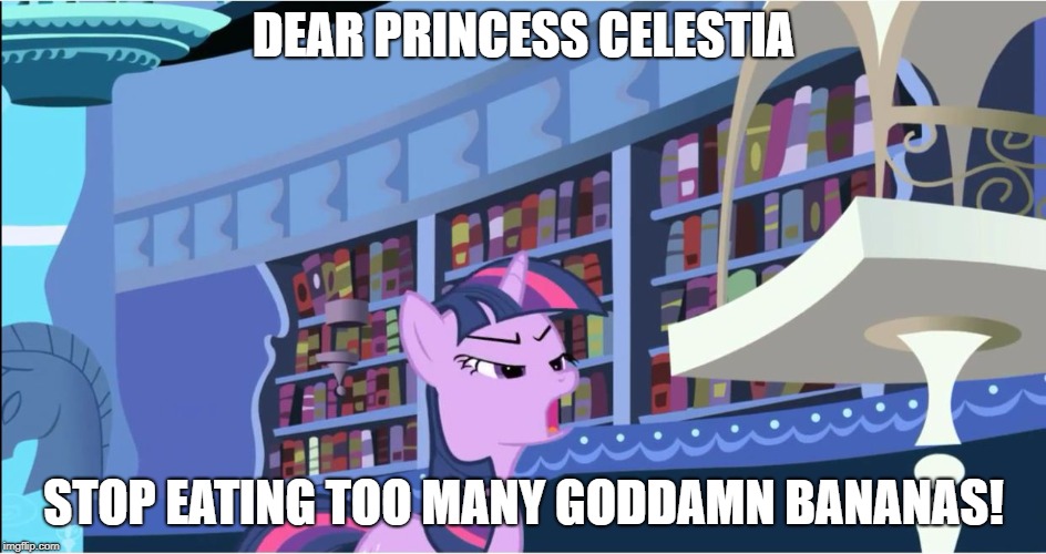 dear princess celestia | DEAR PRINCESS CELESTIA; STOP EATING TOO MANY GODDAMN BANANAS! | image tagged in dear princess celestia | made w/ Imgflip meme maker