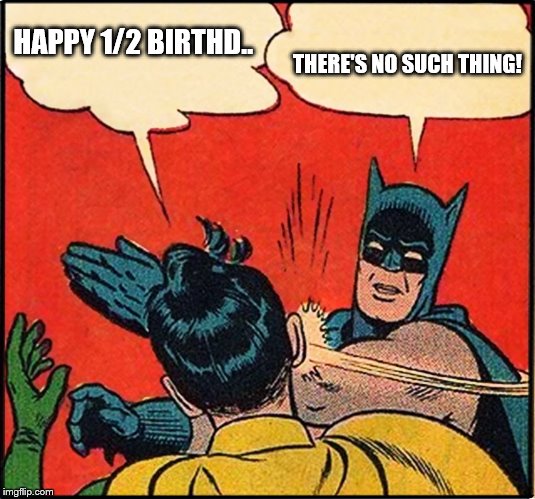 Half Birthday | HAPPY 1/2 BIRTHD.. THERE'S NO SUCH THING! | image tagged in batman,robin | made w/ Imgflip meme maker