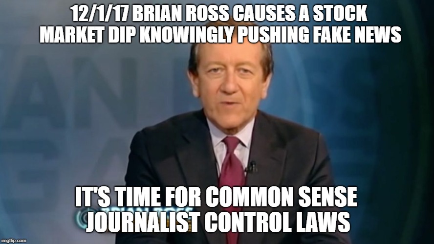 Scumbag presstitute Ross | 12/1/17 BRIAN ROSS CAUSES A STOCK MARKET DIP KNOWINGLY PUSHING FAKE NEWS; IT'S TIME FOR COMMON SENSE JOURNALIST CONTROL LAWS | image tagged in fake news | made w/ Imgflip meme maker