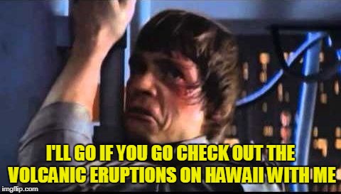 I'LL GO IF YOU GO CHECK OUT THE VOLCANIC ERUPTIONS ON HAWAII WITH ME | made w/ Imgflip meme maker