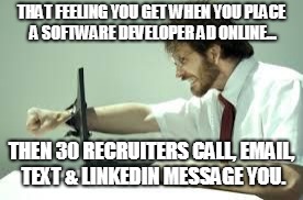 Frustration with computer | THAT FEELING YOU GET WHEN YOU PLACE A SOFTWARE DEVELOPER AD ONLINE... THEN 30 RECRUITERS CALL, EMAIL, TEXT & LINKEDIN MESSAGE YOU. | image tagged in frustration with computer | made w/ Imgflip meme maker