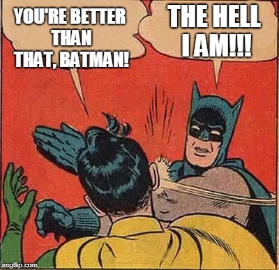 Batman Slapping Robin | YOU'RE BETTER THAN THAT, BATMAN! THE HELL I AM!!! | image tagged in memes,batman slapping robin | made w/ Imgflip meme maker