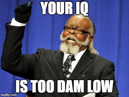 Too Damn High Meme | YOUR IQ IS TOO DAM LOW | image tagged in memes,too damn high | made w/ Imgflip meme maker