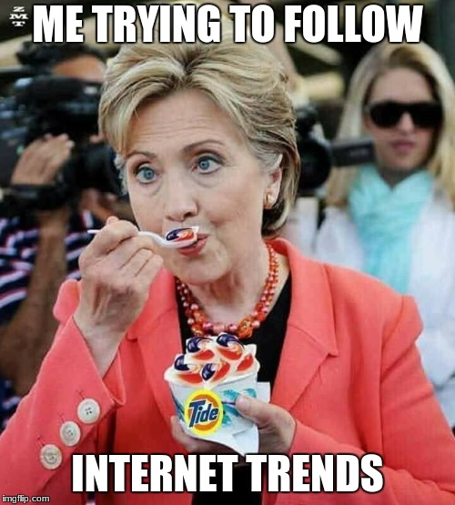 Hillary Clinton Eating Tide Pods | ME TRYING TO FOLLOW; INTERNET TRENDS | image tagged in hillary clinton eating tide pods | made w/ Imgflip meme maker