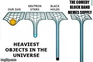 heaviest objects | THE COMEDY BLOCK BAND MEMES SUPPLY | image tagged in heaviest objects | made w/ Imgflip meme maker