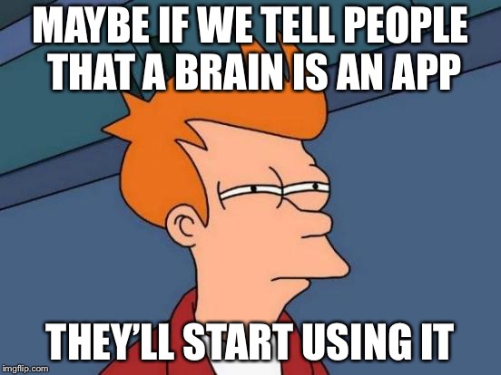 Futurama Fry Meme | MAYBE IF WE TELL PEOPLE THAT A BRAIN IS AN APP; THEY’LL START USING IT | image tagged in memes,futurama fry | made w/ Imgflip meme maker