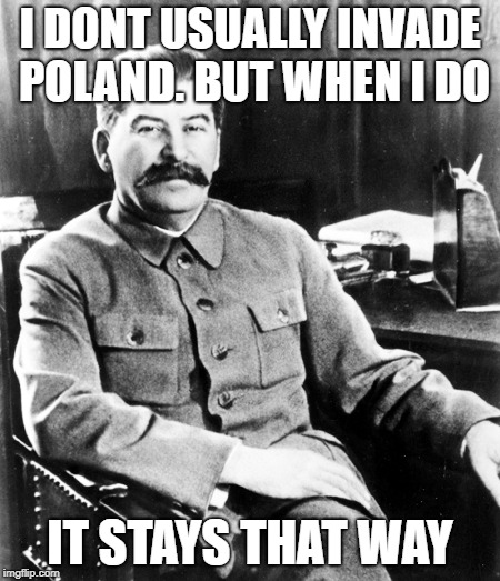 Most interesting man in the soviet union | I DONT USUALLY INVADE POLAND. BUT WHEN I DO; IT STAYS THAT WAY | image tagged in most interesting man in the soviet union | made w/ Imgflip meme maker