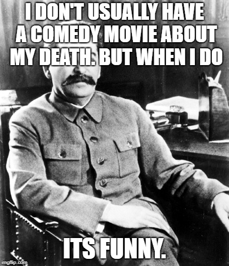 Most interesting man in the soviet union | I DON'T USUALLY HAVE A COMEDY MOVIE ABOUT MY DEATH. BUT WHEN I DO; ITS FUNNY. | image tagged in most interesting man in the soviet union | made w/ Imgflip meme maker