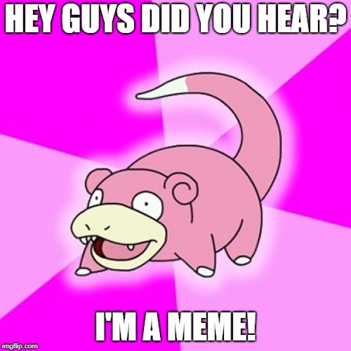 Dead Memes Week! (March 23-29) | HEY GUYS DID YOU HEAR? I'M A MEME! | image tagged in memes,slowpoke | made w/ Imgflip meme maker