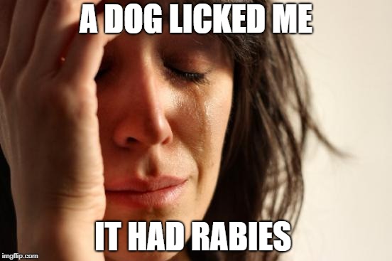 1st World Problems | A DOG LICKED ME; IT HAD RABIES | image tagged in memes,first world problems,doctordoomsday180,dog,rabies,dogs | made w/ Imgflip meme maker