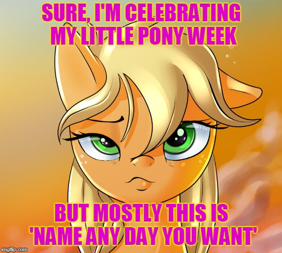 'cause everyday is a celebration when the cider's cold (My Little Pony Week, March 24th-31st, a Xanderbrony event) | SURE, I'M CELEBRATING MY LITTLE PONY WEEK; BUT MOSTLY THIS IS 'NAME ANY DAY YOU WANT' | image tagged in memes,my little pony meme week,my little pony,applejack,drunk | made w/ Imgflip meme maker