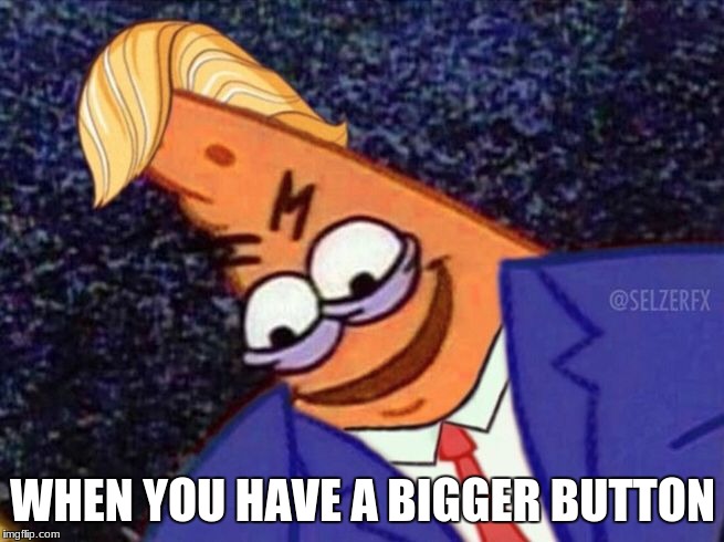 WHEN YOU HAVE A BIGGER BUTTON | image tagged in savage trump | made w/ Imgflip meme maker