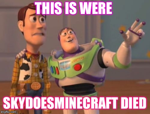 X, X Everywhere Meme | THIS IS WERE; SKYDOESMINECRAFT DIED | image tagged in memes,x x everywhere | made w/ Imgflip meme maker