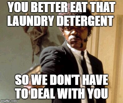 Gotta kill off stupid people  | YOU BETTER EAT THAT LAUNDRY DETERGENT; SO WE DON'T HAVE TO DEAL WITH YOU | image tagged in memes,say that again i dare you | made w/ Imgflip meme maker