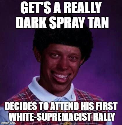 Bad Idea Brian | GET'S A REALLY DARK SPRAY TAN; DECIDES TO ATTEND HIS FIRST WHITE-SUPREMACIST RALLY | image tagged in funny memes,bad luck brian | made w/ Imgflip meme maker