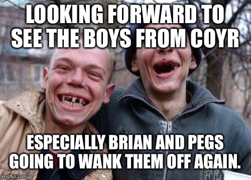 Ugly Twins Meme | LOOKING FORWARD TO SEE THE BOYS FROM COYR; ESPECIALLY BRIAN AND PEGS GOING TO WANK THEM OFF AGAIN. | image tagged in memes,ugly twins | made w/ Imgflip meme maker