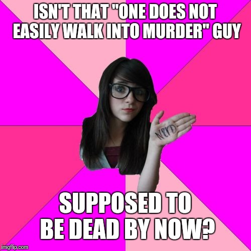 Dead Memes Week March 23-39! Idiot Nerd Girl | ISN'T THAT "ONE DOES NOT EASILY WALK INTO MURDER" GUY; SUPPOSED TO BE DEAD BY NOW? | image tagged in memes,idiot nerd girl,dead memes week | made w/ Imgflip meme maker