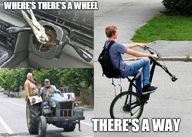 Where There's a Wheel, There's a Way | WHERE'S THERE'S A WHEEL; THERE'S A WAY | image tagged in willpower,missing wheel,resourcefulness,steering wheel,vise grip | made w/ Imgflip meme maker