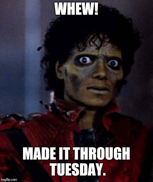 Zombie Michael Jackson | WHEW! MADE IT THROUGH TUESDAY. | image tagged in zombie michael jackson | made w/ Imgflip meme maker