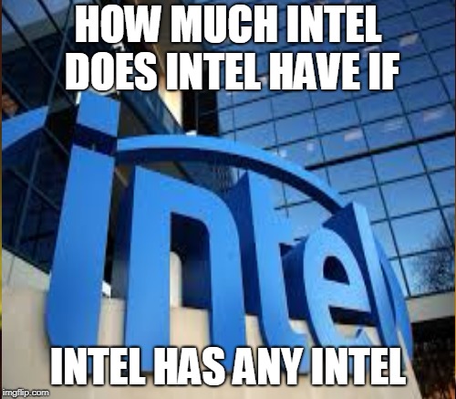 INTEL!!!!!!!!!!! | HOW MUCH INTEL DOES INTEL HAVE IF; INTEL HAS ANY INTEL | image tagged in intelligence,twister | made w/ Imgflip meme maker