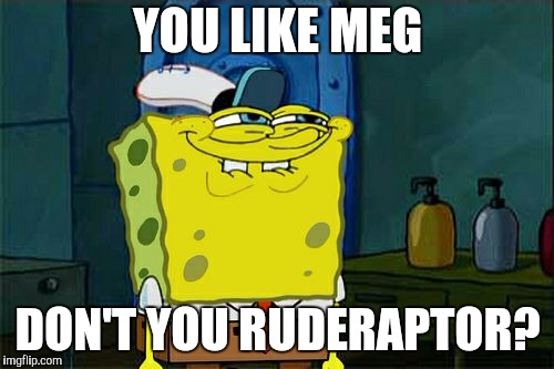 YOU LIKE MEG DON'T YOU RUDERAPTOR? | image tagged in memes,dont you squidward | made w/ Imgflip meme maker