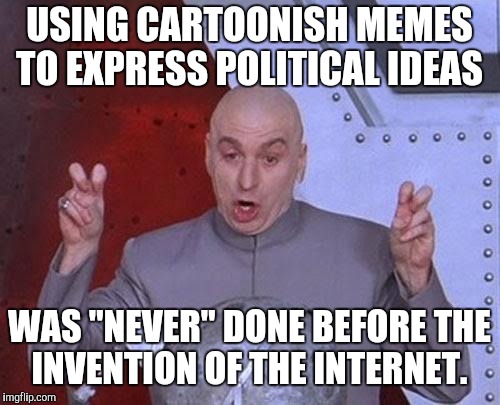 Dr Evil Laser Meme | USING CARTOONISH MEMES TO EXPRESS POLITICAL IDEAS; WAS "NEVER" DONE BEFORE THE INVENTION OF THE INTERNET. | image tagged in memes,dr evil laser | made w/ Imgflip meme maker