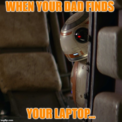 Star Wars BB-8 |  WHEN YOUR DAD FINDS; YOUR LAPTOP... | image tagged in star wars bb-8 | made w/ Imgflip meme maker