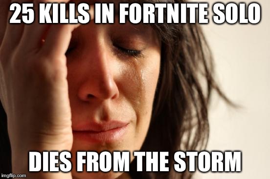 First World Problems | 25 KILLS IN FORTNITE SOLO; DIES FROM THE STORM | image tagged in memes,first world problems | made w/ Imgflip meme maker