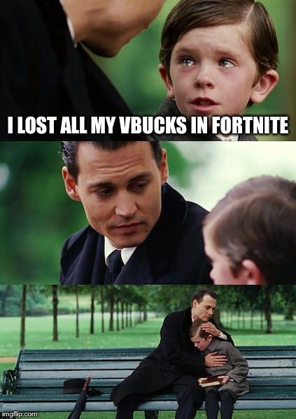 Finding Neverland | I LOST ALL MY VBUCKS IN FORTNITE | image tagged in memes,finding neverland | made w/ Imgflip meme maker